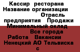 Кассир  ресторана › Название организации ­ Maximilian's › Отрасль предприятия ­ Продажи › Минимальный оклад ­ 15 000 - Все города Работа » Вакансии   . Ненецкий АО,Тельвиска с.